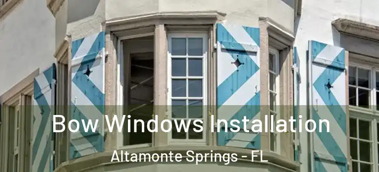 Bow Windows Installation Altamonte Springs - FL