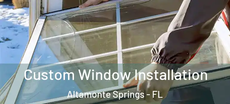 Custom Window Installation Altamonte Springs - FL