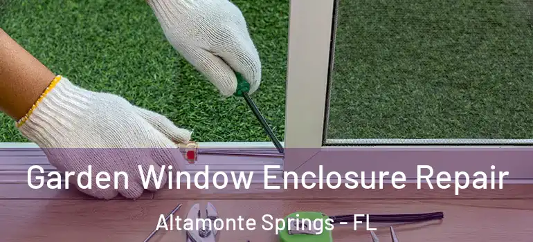 Garden Window Enclosure Repair Altamonte Springs - FL