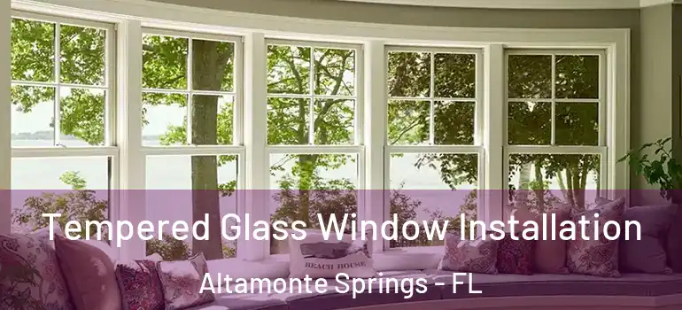 Tempered Glass Window Installation Altamonte Springs - FL