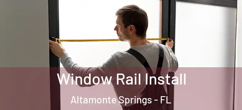Window Rail Install Altamonte Springs - FL